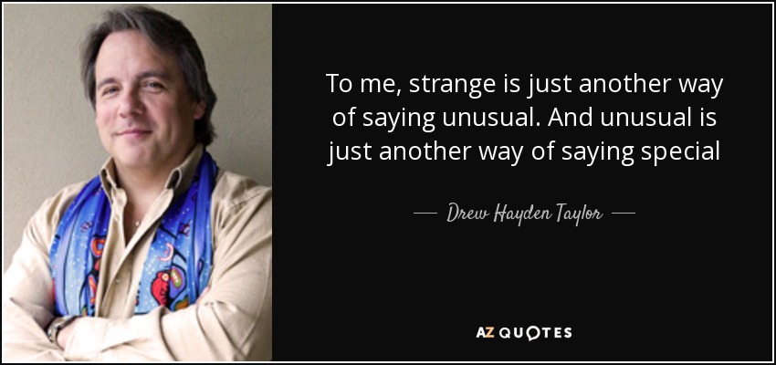 To me, strange is just another way of saying unusual. And unusual is just another way of saying special - Drew Hayden Taylor