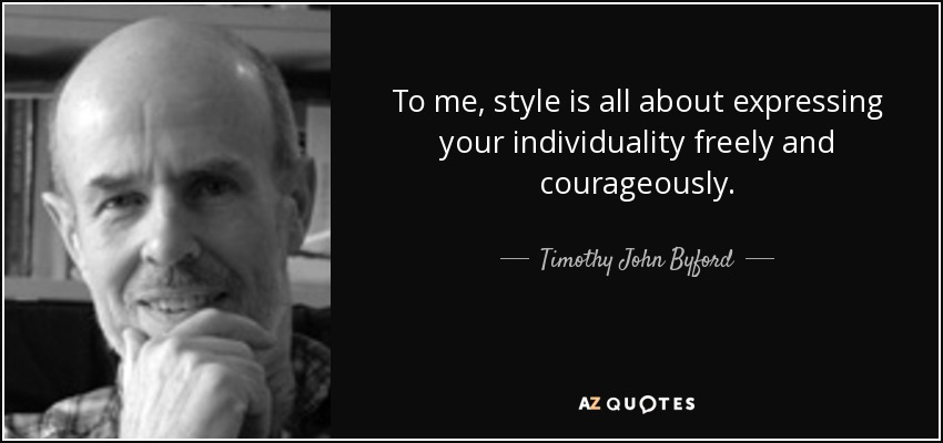 To me, style is all about expressing your individuality freely and courageously. - Timothy John Byford