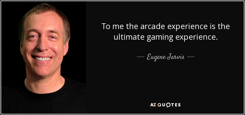 To me the arcade experience is the ultimate gaming experience. - Eugene Jarvis