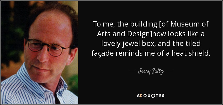 To me, the building [of Museum of Arts and Design]now looks like a lovely jewel box, and the tiled façade reminds me of a heat shield. - Jerry Saltz