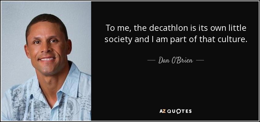 To me, the decathlon is its own little society and I am part of that culture. - Dan O'Brien