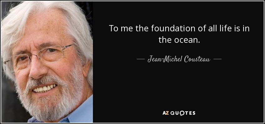 To me the foundation of all life is in the ocean. - Jean-Michel Cousteau