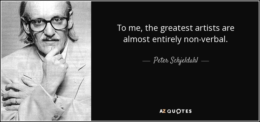 To me, the greatest artists are almost entirely non-verbal. - Peter Schjeldahl