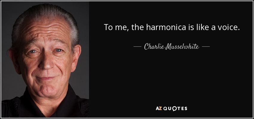 To me, the harmonica is like a voice. - Charlie Musselwhite