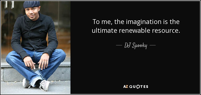 To me, the imagination is the ultimate renewable resource. - DJ Spooky