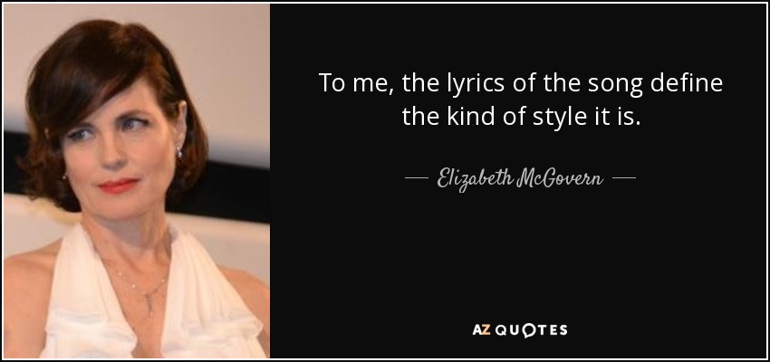 To me, the lyrics of the song define the kind of style it is. - Elizabeth McGovern