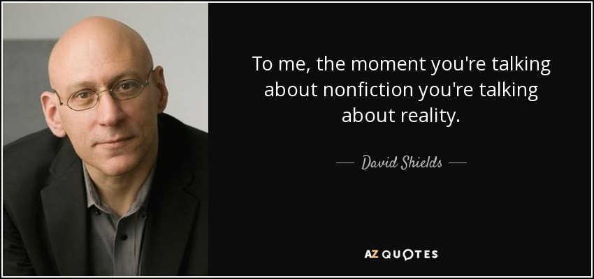 To me, the moment you're talking about nonfiction you're talking about reality. - David Shields