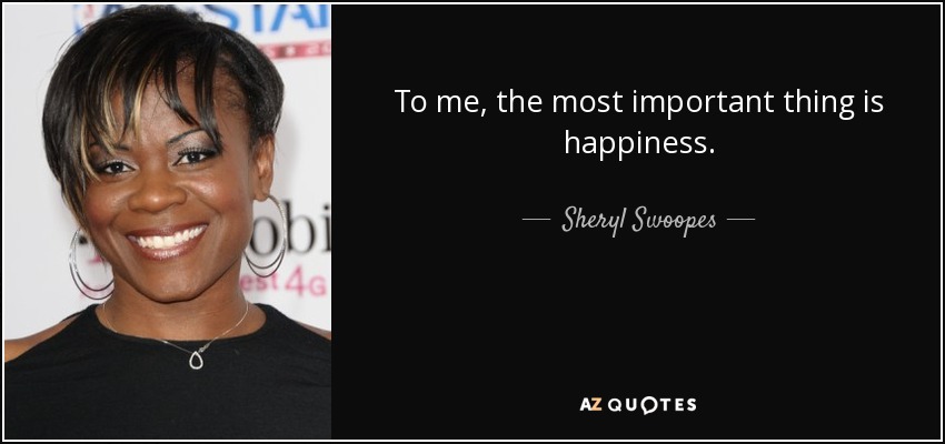 To me, the most important thing is happiness. - Sheryl Swoopes
