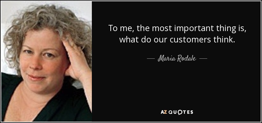 To me, the most important thing is, what do our customers think. - Maria Rodale