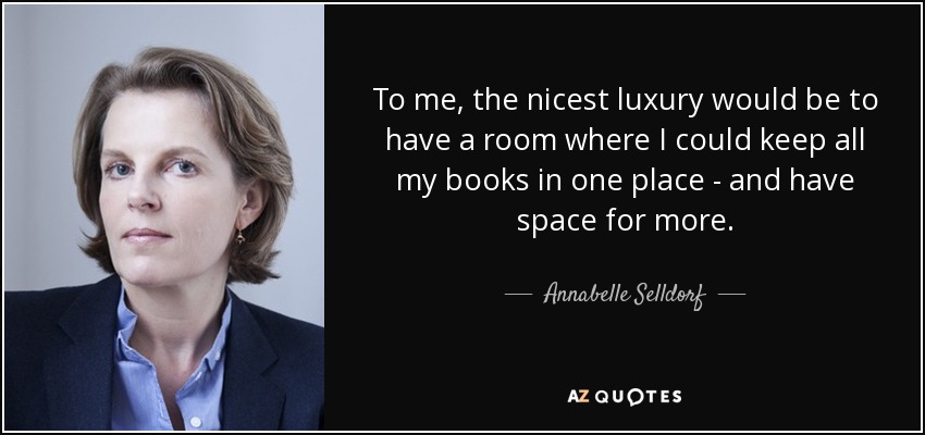 To me, the nicest luxury would be to have a room where I could keep all my books in one place - and have space for more. - Annabelle Selldorf