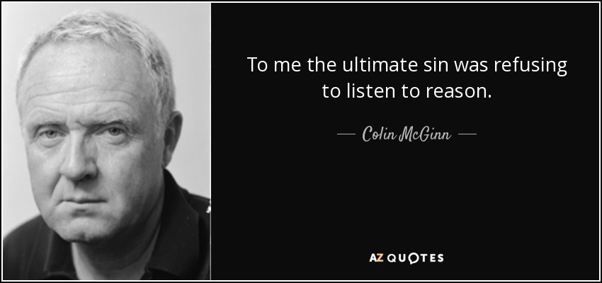 To me the ultimate sin was refusing to listen to reason. - Colin McGinn