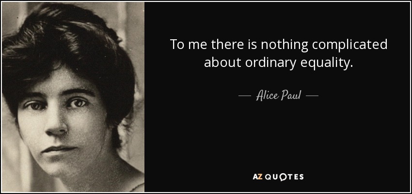 To me there is nothing complicated about ordinary equality. - Alice Paul