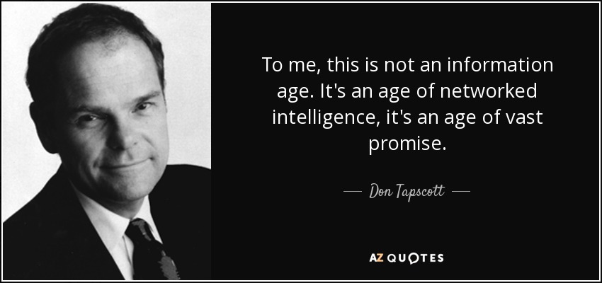 To me, this is not an information age. It's an age of networked intelligence, it's an age of vast promise. - Don Tapscott