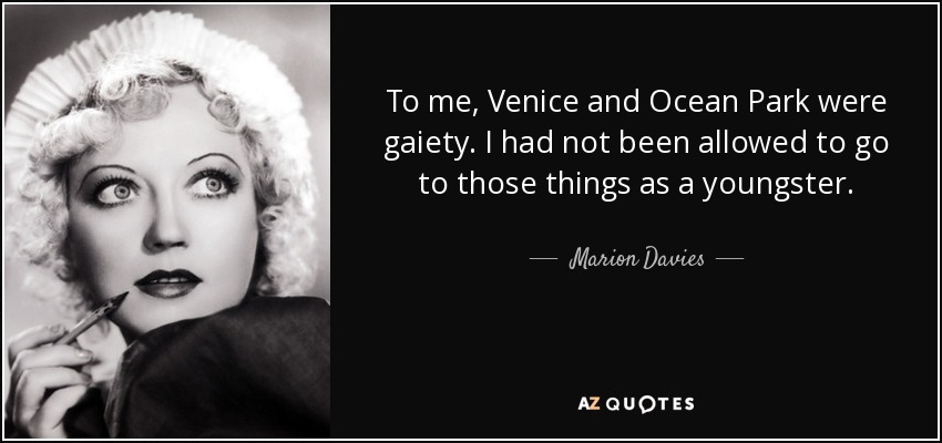 To me, Venice and Ocean Park were gaiety. I had not been allowed to go to those things as a youngster. - Marion Davies