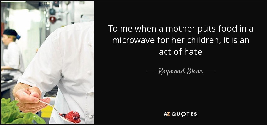 To me when a mother puts food in a microwave for her children, it is an act of hate - Raymond Blanc