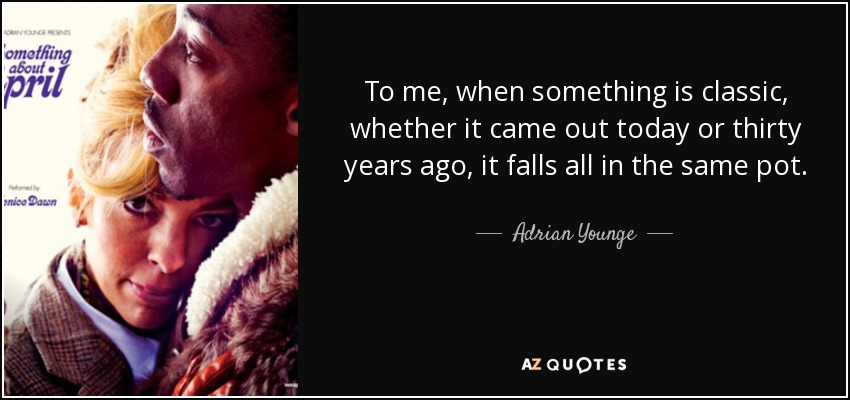 To me, when something is classic, whether it came out today or thirty years ago, it falls all in the same pot. - Adrian Younge