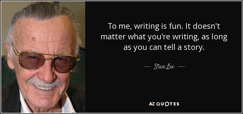 To me, writing is fun. It doesn't matter what you're writing, as long as you can tell a story. - Stan Lee