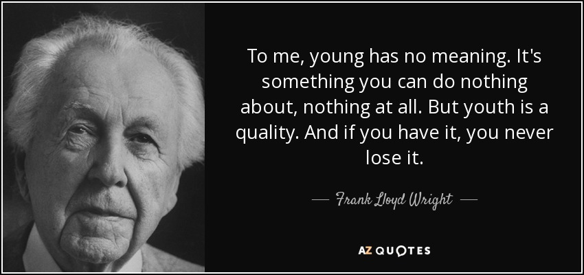 To me, young has no meaning. It's something you can do nothing about, nothing at all. But youth is a quality. And if you have it, you never lose it. - Frank Lloyd Wright