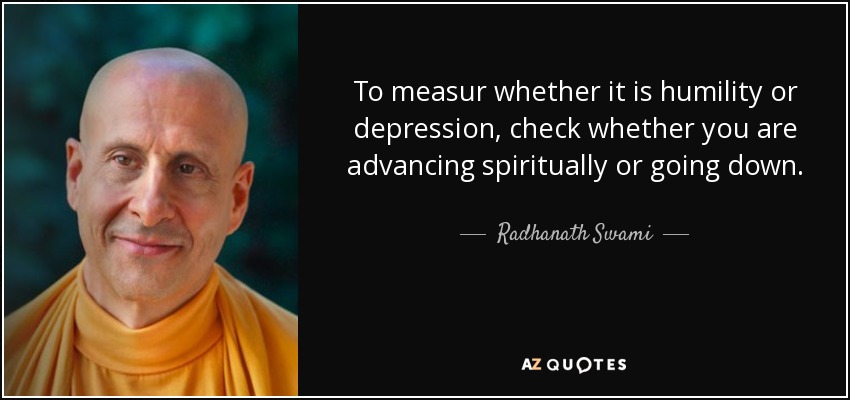 To measur whether it is humility or depression, check whether you are advancing spiritually or going down. - Radhanath Swami