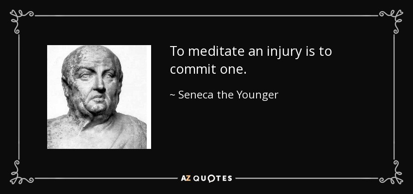 To meditate an injury is to commit one. - Seneca the Younger