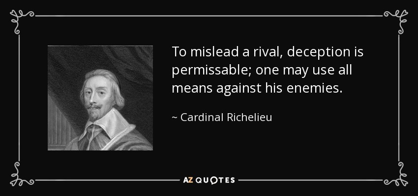 To mislead a rival, deception is permissable; one may use all means against his enemies. - Cardinal Richelieu