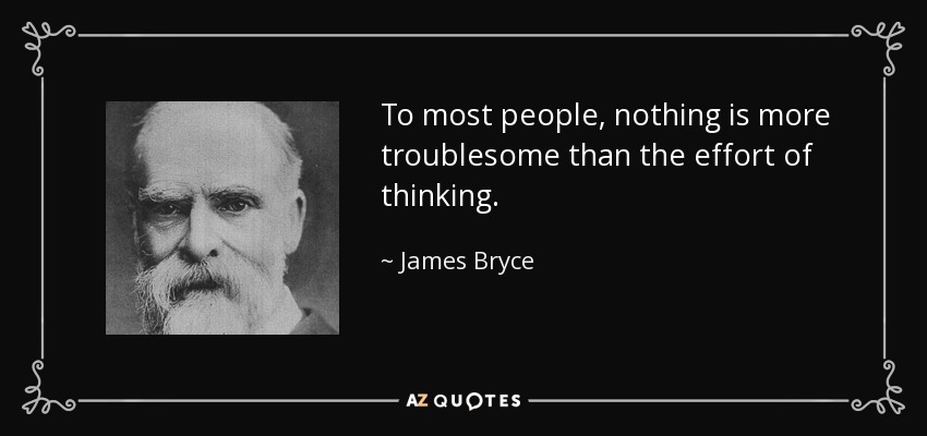 To most people, nothing is more troublesome than the effort of thinking. - James Bryce