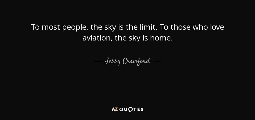 To most people, the sky is the limit. To those who love aviation, the sky is home. - Jerry Crawford