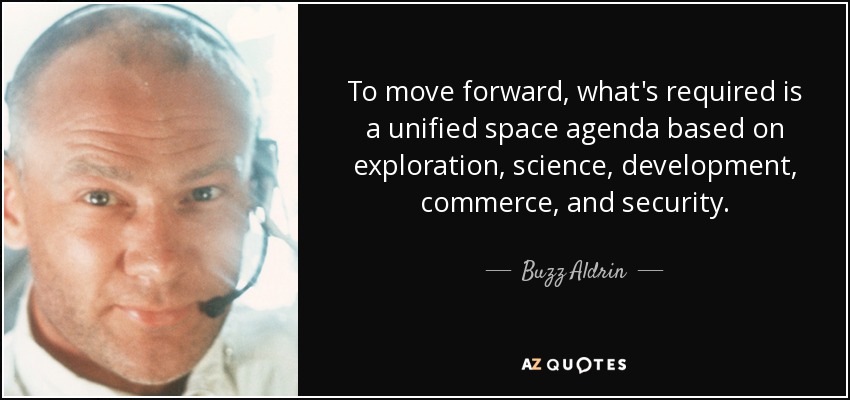 To move forward, what's required is a unified space agenda based on exploration, science, development, commerce, and security. - Buzz Aldrin