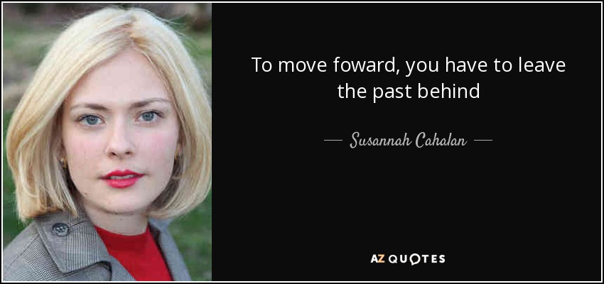 To move foward, you have to leave the past behind - Susannah Cahalan