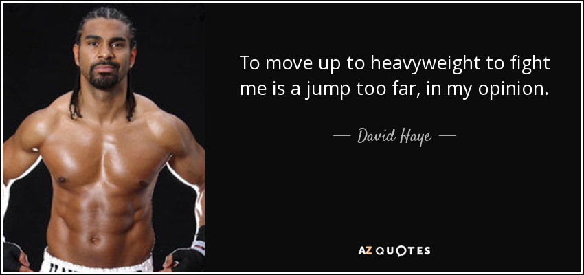 To move up to heavyweight to fight me is a jump too far, in my opinion. - David Haye