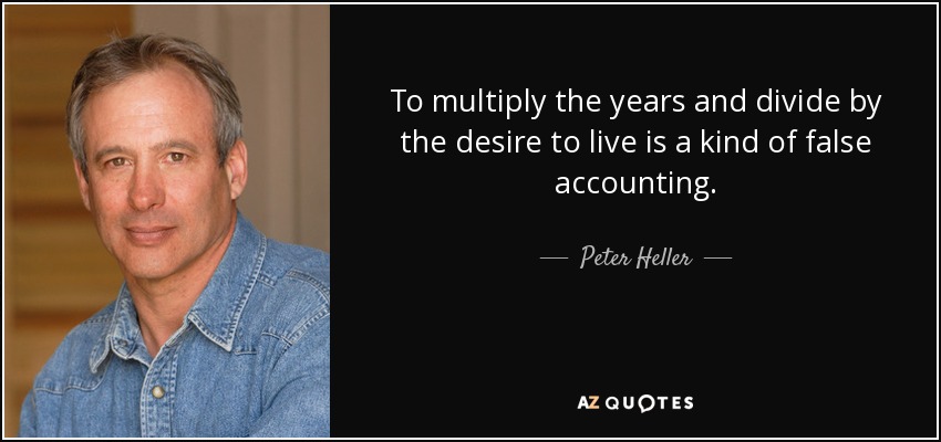 To multiply the years and divide by the desire to live is a kind of false accounting. - Peter Heller