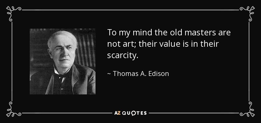 To my mind the old masters are not art; their value is in their scarcity. - Thomas A. Edison