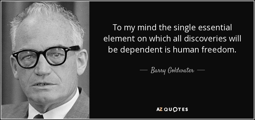 To my mind the single essential element on which all discoveries will be dependent is human freedom. - Barry Goldwater