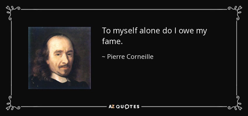 To myself alone do I owe my fame. - Pierre Corneille