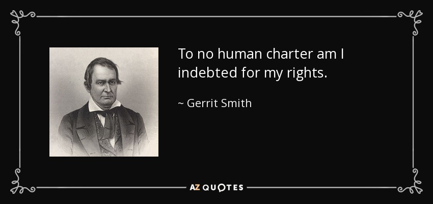 To no human charter am I indebted for my rights. - Gerrit Smith
