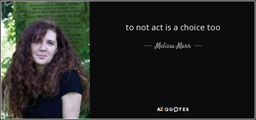 to not act is a choice too - Melissa Marr
