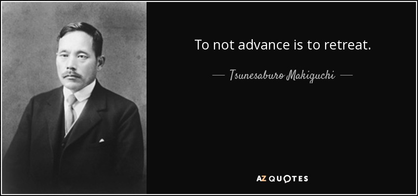 To not advance is to retreat. - Tsunesaburo Makiguchi
