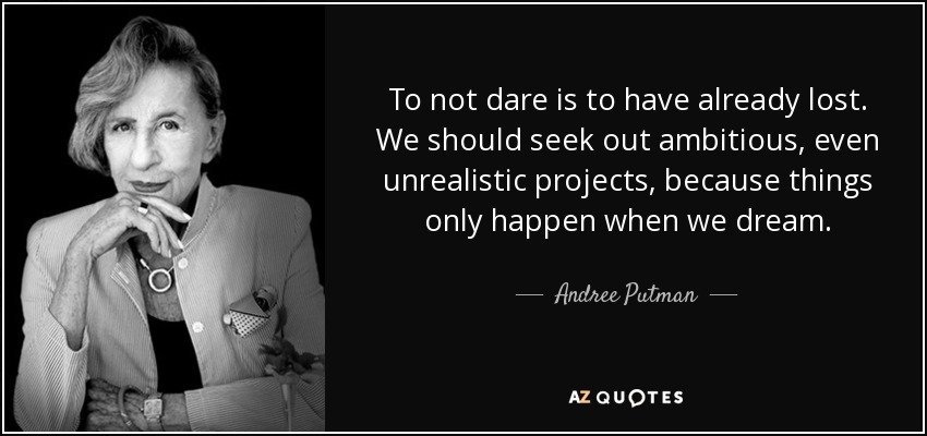 To not dare is to have already lost. We should seek out ambitious, even unrealistic projects, because things only happen when we dream. - Andree Putman