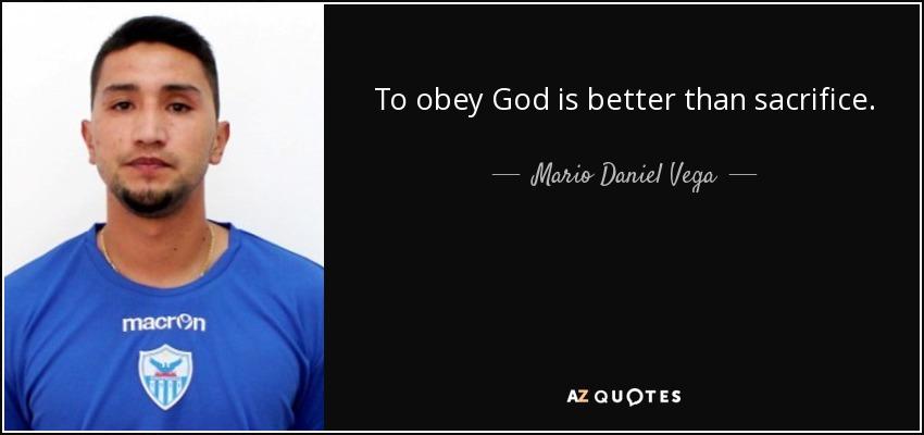 To obey God is better than sacrifice. - Mario Daniel Vega