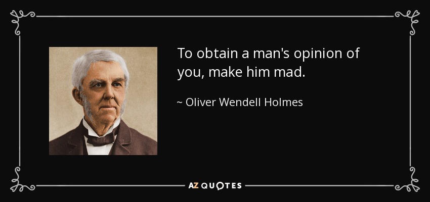 To obtain a man's opinion of you, make him mad. - Oliver Wendell Holmes Sr. 