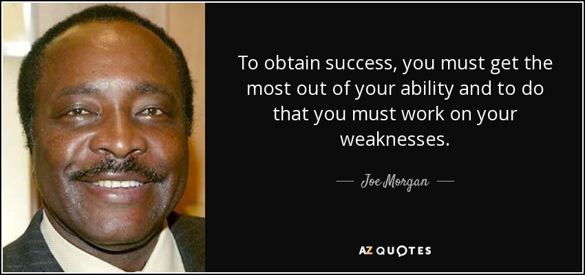 To obtain success, you must get the most out of your ability and to do that you must work on your weaknesses. - Joe Morgan