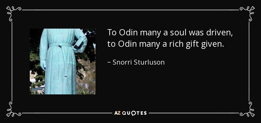 To Odin many a soul was driven, to Odin many a rich gift given. - Snorri Sturluson