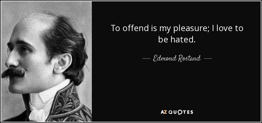 To offend is my pleasure; I love to be hated. - Edmond Rostand