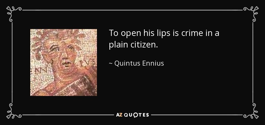 To open his lips is crime in a plain citizen. - Quintus Ennius