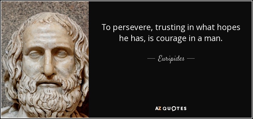 To persevere, trusting in what hopes he has, is courage in a man. - Euripides