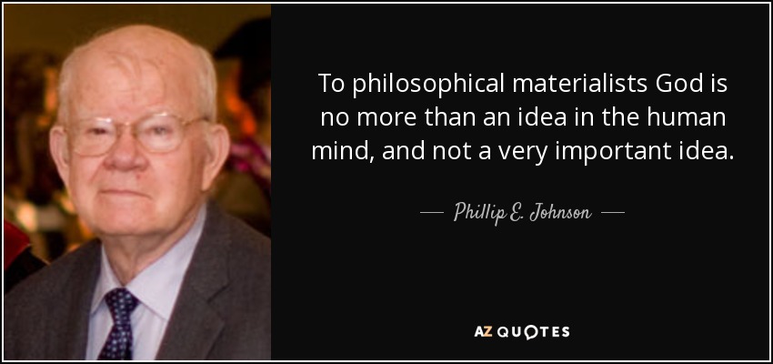 To philosophical materialists God is no more than an idea in the human mind, and not a very important idea. - Phillip E. Johnson