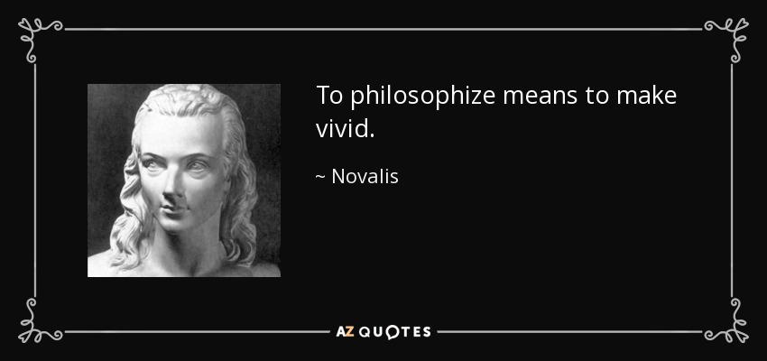 To philosophize means to make vivid. - Novalis