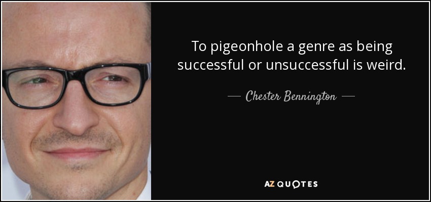 To pigeonhole a genre as being successful or unsuccessful is weird. - Chester Bennington