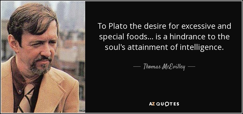 To Plato the desire for excessive and special foods ... is a hindrance to the soul's attainment of intelligence. - Thomas McEvilley