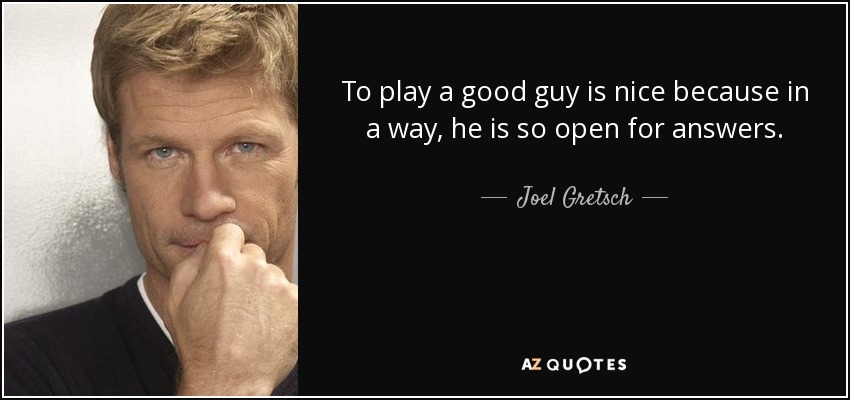 To play a good guy is nice because in a way, he is so open for answers. - Joel Gretsch